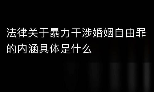 法律关于暴力干涉婚姻自由罪的内涵具体是什么