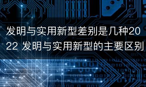 发明与实用新型差别是几种2022 发明与实用新型的主要区别