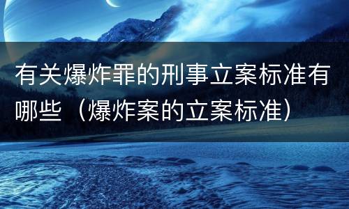 有关爆炸罪的刑事立案标准有哪些（爆炸案的立案标准）