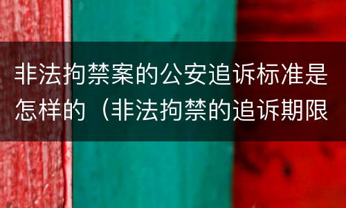 非法拘禁案的公安追诉标准是怎样的（非法拘禁的追诉期限）