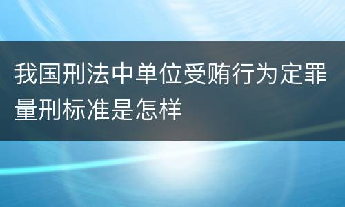 我国刑法中单位受贿行为定罪量刑标准是怎样