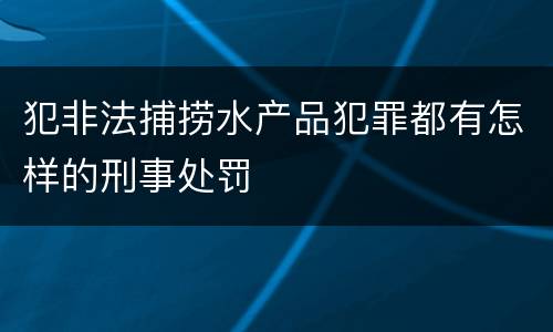 犯非法捕捞水产品犯罪都有怎样的刑事处罚