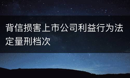 背信损害上市公司利益行为法定量刑档次