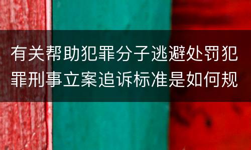 有关帮助犯罪分子逃避处罚犯罪刑事立案追诉标准是如何规定