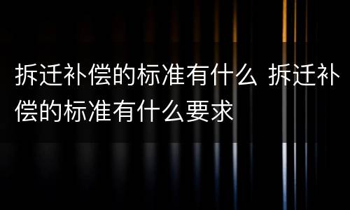 拆迁补偿的标准有什么 拆迁补偿的标准有什么要求