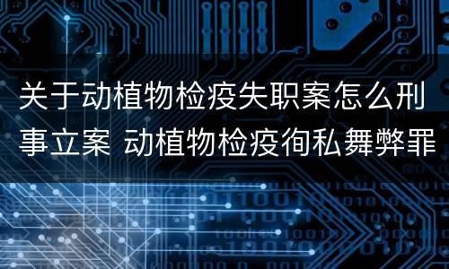 关于动植物检疫失职案怎么刑事立案 动植物检疫徇私舞弊罪立案标准