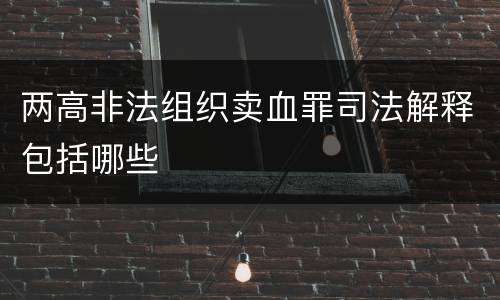 两高非法组织卖血罪司法解释包括哪些