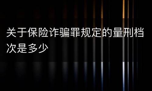 关于保险诈骗罪规定的量刑档次是多少
