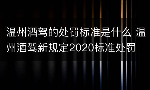 温州酒驾的处罚标准是什么 温州酒驾新规定2020标准处罚