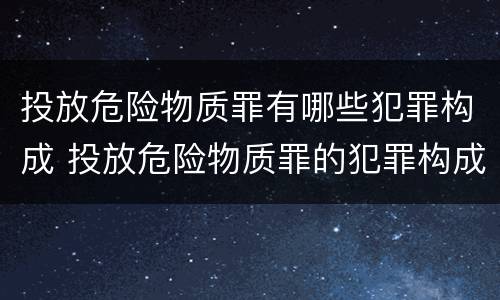 投放危险物质罪有哪些犯罪构成 投放危险物质罪的犯罪构成