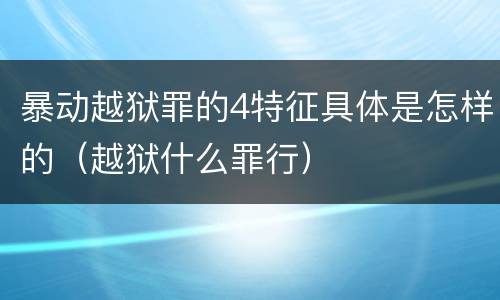 暴动越狱罪的4特征具体是怎样的（越狱什么罪行）