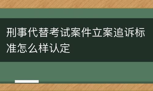 刑事代替考试案件立案追诉标准怎么样认定