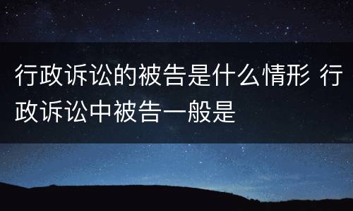 行政诉讼的被告是什么情形 行政诉讼中被告一般是