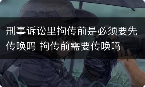 刑事诉讼里拘传前是必须要先传唤吗 拘传前需要传唤吗