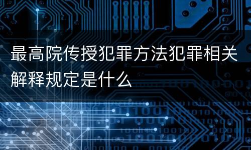 最高院传授犯罪方法犯罪相关解释规定是什么