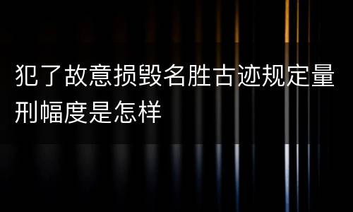 犯了故意损毁名胜古迹规定量刑幅度是怎样