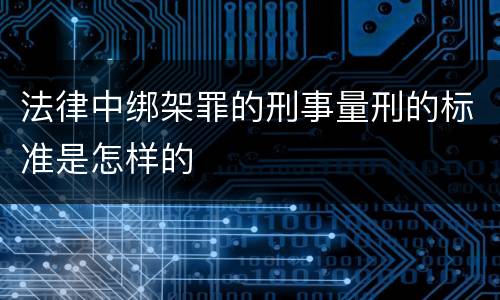法律中绑架罪的刑事量刑的标准是怎样的