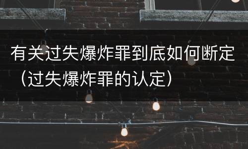 有关过失爆炸罪到底如何断定（过失爆炸罪的认定）