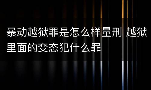 暴动越狱罪是怎么样量刑 越狱里面的变态犯什么罪
