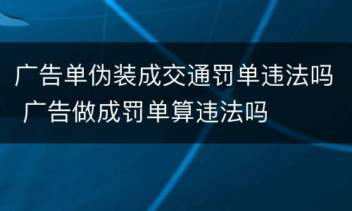 广告单伪装成交通罚单违法吗 广告做成罚单算违法吗