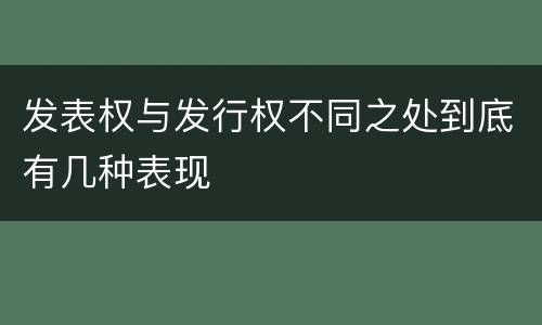 发表权与发行权不同之处到底有几种表现