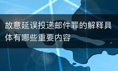 故意延误投递邮件罪的解释具体有哪些重要内容