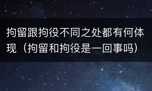 拘留跟拘役不同之处都有何体现（拘留和拘役是一回事吗）