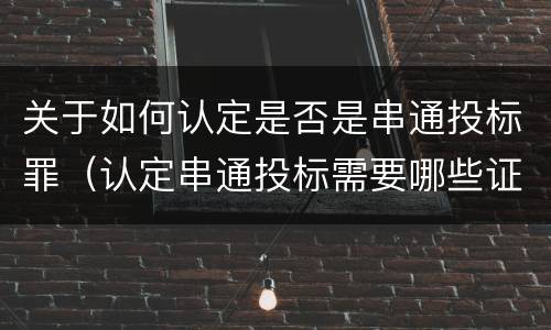 关于如何认定是否是串通投标罪（认定串通投标需要哪些证据）