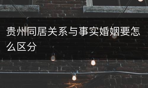 贵州同居关系与事实婚姻要怎么区分