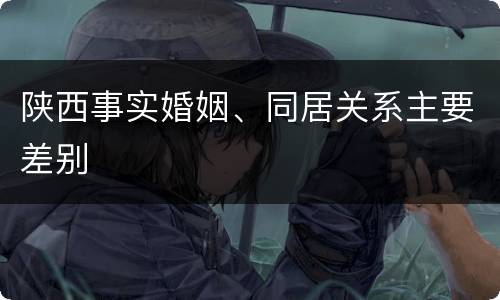 陕西事实婚姻、同居关系主要差别