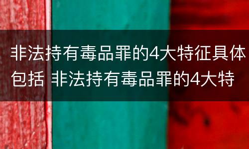 非法持有毒品罪的4大特征具体包括 非法持有毒品罪的4大特征具体包括