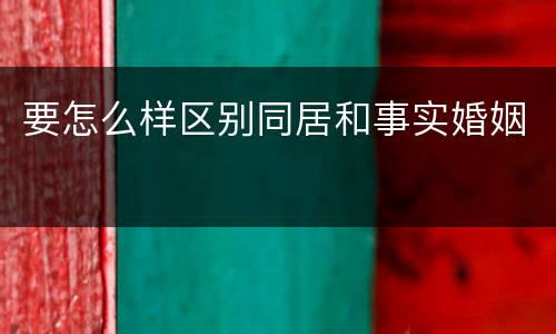 要怎么样区别同居和事实婚姻