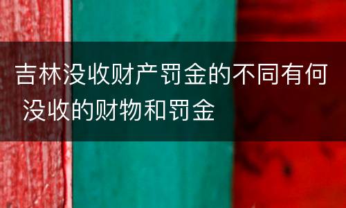 吉林没收财产罚金的不同有何 没收的财物和罚金