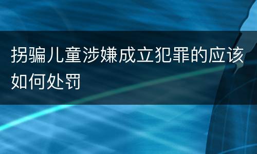 拐骗儿童涉嫌成立犯罪的应该如何处罚