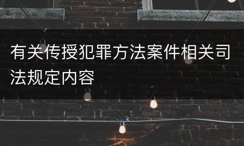 有关传授犯罪方法案件相关司法规定内容