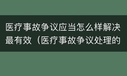 医疗事故争议应当怎么样解决最有效（医疗事故争议处理的3大的途径）