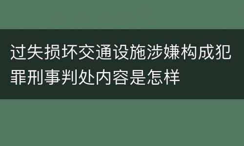 过失损坏交通设施涉嫌构成犯罪刑事判处内容是怎样