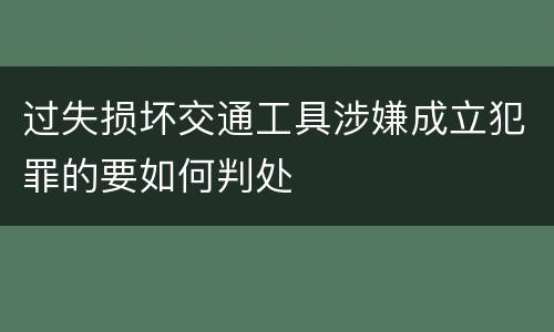 过失损坏交通工具涉嫌成立犯罪的要如何判处