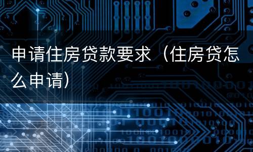 申请住房贷款要求（住房贷怎么申请）