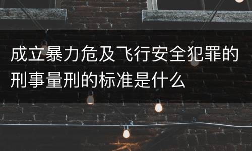 成立暴力危及飞行安全犯罪的刑事量刑的标准是什么