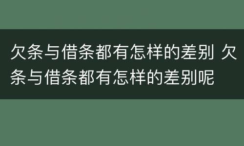 欠条与借条都有怎样的差别 欠条与借条都有怎样的差别呢