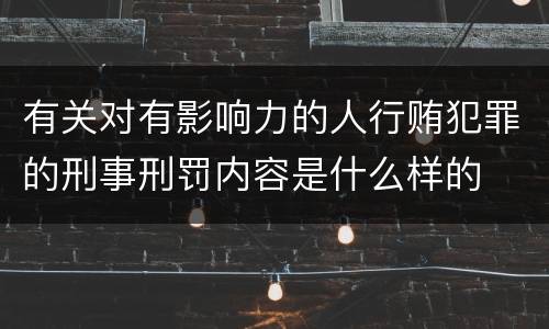 有关对有影响力的人行贿犯罪的刑事刑罚内容是什么样的