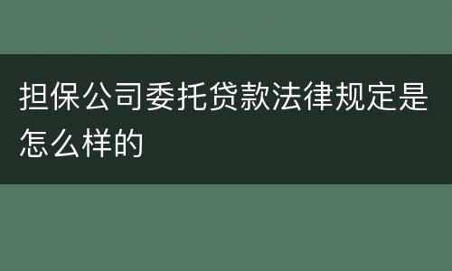担保公司委托贷款法律规定是怎么样的