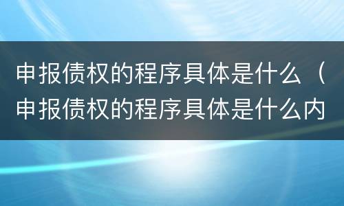 申报债权的程序具体是什么（申报债权的程序具体是什么内容）