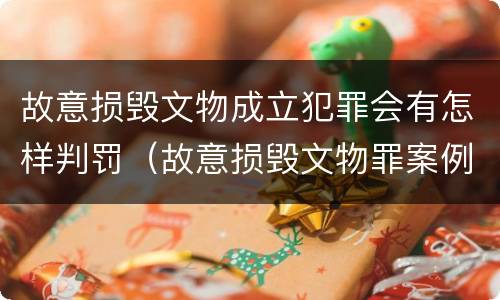故意损毁文物成立犯罪会有怎样判罚（故意损毁文物罪案例）