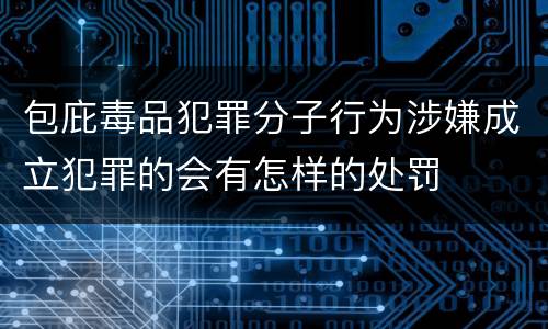 包庇毒品犯罪分子行为涉嫌成立犯罪的会有怎样的处罚