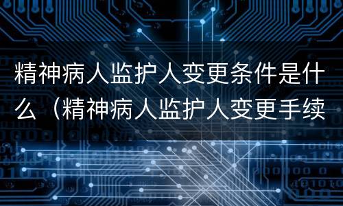 精神病人监护人变更条件是什么（精神病人监护人变更手续）
