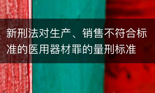 新刑法对生产、销售不符合标准的医用器材罪的量刑标准