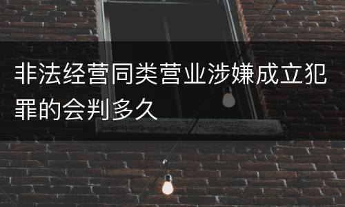 非法经营同类营业涉嫌成立犯罪的会判多久