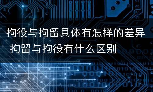 拘役与拘留具体有怎样的差异 拘留与拘役有什么区别